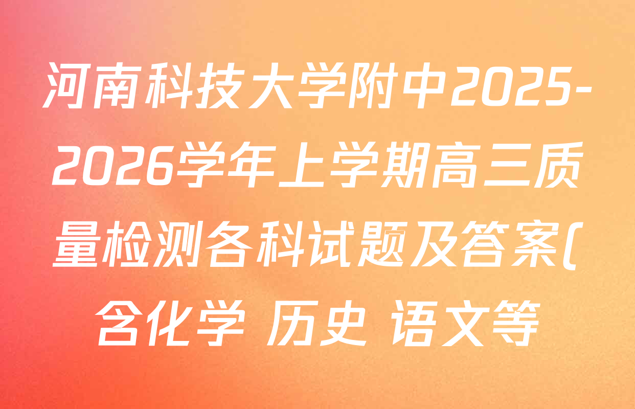 河南科技大学附中2025-2026学年上学期高三质量检测各科试题及答案(含化学 历史 语文等) 河南科技大学附中2025-2026学年上学期高三质量检测各科试题及答案(含化学 历史 语文等)